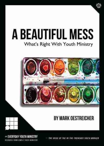 A Beautiful Mess: What's Right With Youth Ministry