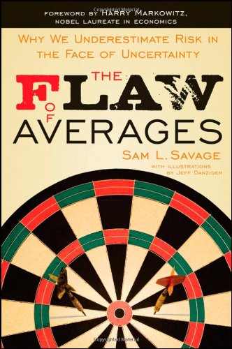 The Flaw of Averages: Why We Underestimate Risk in the Face of Uncertainty
By Sam L. Savage The Flaw of Averages: Why We Underestimate Risk in the Face of Uncertainty
By Sam L. Savage