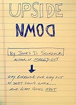 UPSIDE DOWN: Why Borrowing Our Way Out of Debt Hasn't Worked & What Comes Next UPSIDE DOWN: Why Borrowing Our Way Out of Debt Hasn't Worked & What Comes Next