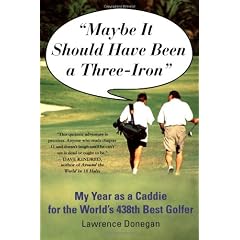 Maybe It Should Have Been a Three Iron: My Year as Caddie for the World's 438th Best Golfer