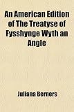 An American Edition of the Treatyse of Fysshynge Wyth an Angle; From the Boke of St. Albans