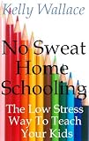 No Sweat Home Schooling - The Low Stress Way To Teach Your Kids