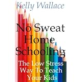No Sweat Home Schooling - The Low Stress Way To Teach Your Kids