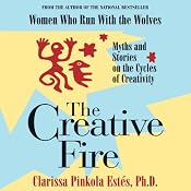The Creative Fire: Myths and Stories on the Cycles of Creativity | [Clarissa Pinkola Estes]