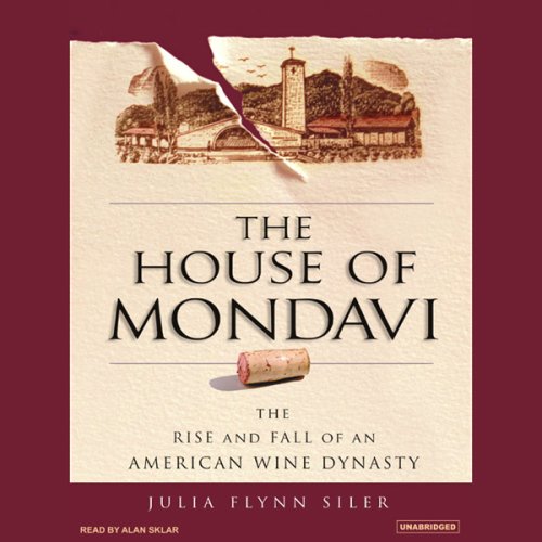The House of Mondavi: The Rise and Fall of an American Wine Dynasty (Unabridged)