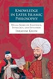 Knowledge in later Islamic philosophy : Mullā Ṣadrā on existence, intellect, and intuition