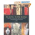 Playing with Books: Upcycling, Deconstructing, and Reimagining the Book
