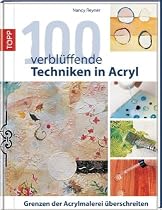 100 verbl&uuml;ffende Techniken in Acryl: Grenzen der Acrylmalerei &uuml;berschreiten