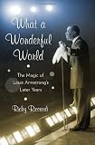 What a Wonderful World: The Magic of Louis Armstrongs Later Years