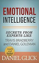 Emotional Intelligence: Secrets From Experts Travis Bradberry and Daniel Goleman Emotional Intelligence: Secrets From Experts Travis Bradberry and Daniel Goleman