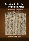 Manifest in Words, Written on Paper: Producing and Circulating Poetry in Tang Dynasty China (Harvard-Yenching Institute Monograph Series)