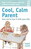 Cool, calm parent : how not to lose it with your kids