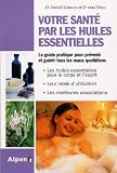 Votre sant� par les huiles essentielles : Simple et pratique, le guide des huiles essentielles au quotidien