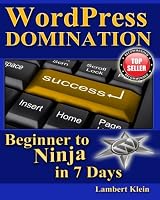 WordPress Domination - Beginner to NINJA in 7 Days: In Just Seven Days, You Can Go From Wordpress Zero To Wordpress Hero
