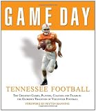 Game Day: Tennessee Football: The Greatest Games, Players, Coaches and Teams in the Glorious Tradition of Volunteer Football