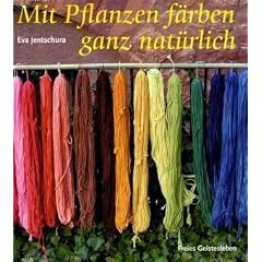 Mit Pflanzen f�rben - ganz nat�rlich: Neue Rezepte zum F�rben von Wolle und Seide