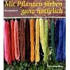 Mit Pflanzen f�rben - ganz nat�rlich: Neue Rezepte zum F�rben von Wolle und Seide