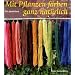 Mit Pflanzen f�rben - ganz nat�rlich: Neue Rezepte zum F�rben von Wolle und Seide