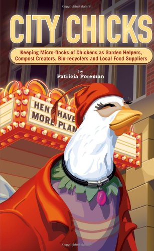 City Chicks: Keeping Micro-flocks of Chickens as Garden Helpers, Compost Makers, Bio-reyclers, and Local Food Producers
