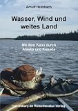 Wasser, Wind und weites Land: Mit dem Kanu durch Alaska und Kanada