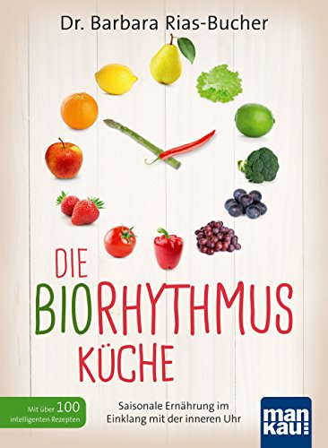 Die Biorhythmus-Küche: Saisonale Ernährung im Einklang mit der inneren Uhr. Mit über 100 intelligenten Rezepten (German Edition)
