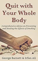 Smoking: Quit with Your Whole Body! Comprehensive Advice on Preventing and Healing the Effects of Smoking (Smoking Cessation)