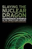 Slaying the Nuclear Dragon: Disarmament Dynamics in the Twenty-First Century (Studies in Security and International Affairs)