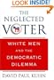The Neglected Voter: White Men and the Democratic Dilemma