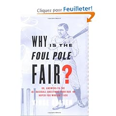 Why Is the Foul Pole Fair?: (Or, Answers to Baseball Questions Your Dad Hoped You'd Never Ask)