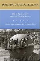 Designing Modern Childhoods: History, Space, and the Material Culture of Children (Rutgers Series in Childhood Studies)