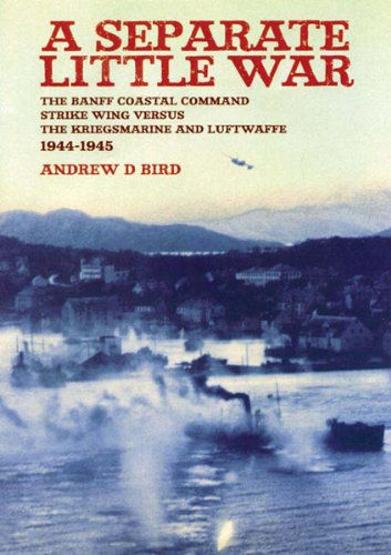 A Separate Little War: The BANFF Coastal Command Strike Wing Versus the Kreigsmarine and Luftwaffe 1944 - 1945