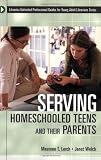 Serving Homeschooled Teens and Their Parents (Libraries Unlimited Professional Guides for Young Adult Librarians Series)