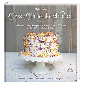 Das Blütenkochbuch: Süße und salzige Rezepte mit Rosen, Flieder, Veilchen und anderen e