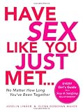 Have Sex Like You Just Met - No Matter How Long You've Been Together: Every Girl's Guide to a Sexy and Satisfying Relationship