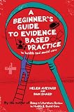 A Beginners Guide to Evidence Based Practice in Health and Social Care