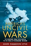 Americas Uncivil Wars: The Sixties Era from Elvis to the Fall of Richard Nixon