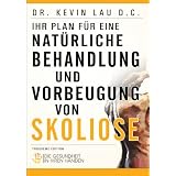 Ihr Plan für eine natürliche Behandlung und Vorbeugung von Skoliose: Die Gesundheit in Ihren Händen (German Edition)