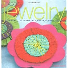 Fabric Jewelry: 25 Designs to Make Using Felt, Ribbons, Buttons, Beads and More
