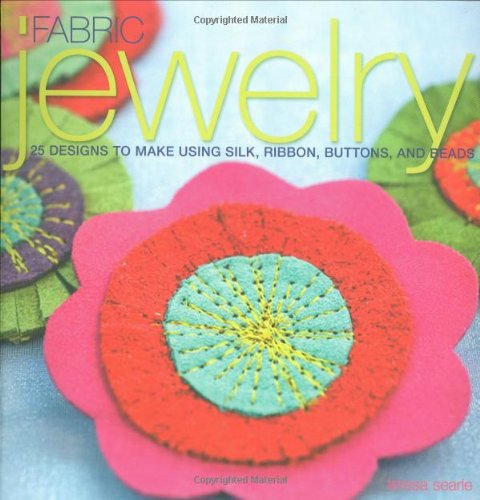 Fabric Jewelry: 25 Designs to Make Using Silk, Ribbon, Buttons, and Beads, by Teresa Searle Fabric Jewelry: 25 Designs to Make Using Silk, Ribbon, Buttons, and Beads, by Teresa Searle