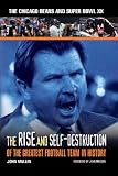 The Rise & Self-Destruction of the Greatest Football Team in History: The Chicago Bears and Super Bowl XX by John Mullin Foreword by John Madden