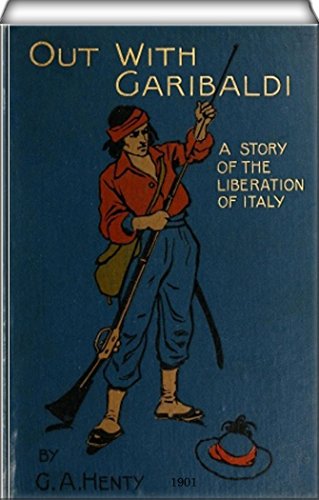 Out with Garibaldi: A story of the liberation of Italy, by G. A. Henty