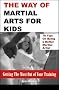 The Way of Martial Arts for Kids: Getting the Most Out of Your Training