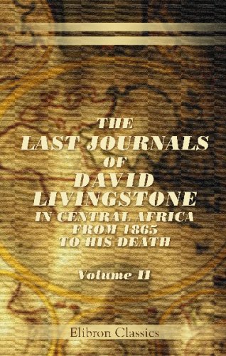 The Last Journals of David Livingstone, in Central Africa, from 1865 to His Death: Continued by a Narrative of His Last Moments and Sufferings, ... Chuma and Susi, by Horace Waller. Volume 2