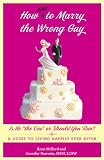 How Not to Marry the Wrong Guy: Is He the One or Should You Run? A Guide to Living Happily Ever After