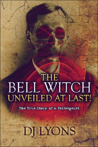 The Bell Witch Unveiled at Last!: The True Story of a Poltergeist, DJ Lyons, 1604744774