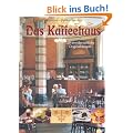 Das Kaffeehaus: Geschicht'n und 120 unwiderstehliche Originalrezepte f�r Torten, Geb�ck und Mehlspeisen