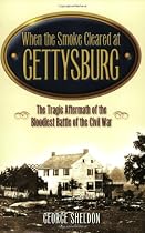 When the Smoke Cleared at Gettysburg: The Tragic Aftermath Of the Bloodies Battle Of the Civil War
