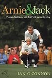 Arnie and Jack: Palmer, Nicklaus, and Golf's Greatest Rivalry