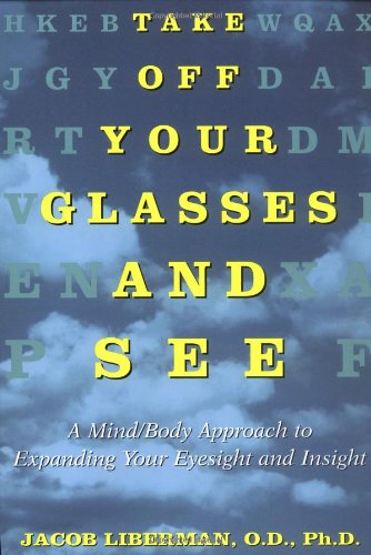 Take Off Your Glasses and See: A Mind Body Approach to Expanding Your Eyesight and Insight Take Off Your Glasses and See: A Mind Body Approach to Expanding Your Eyesight and Insight