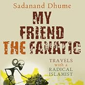 My Friend the Fanatic: Travels with a Radical Islamist | [Sadanand Dhume]